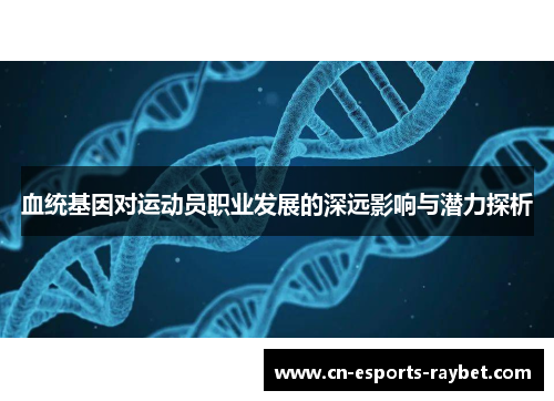 血统基因对运动员职业发展的深远影响与潜力探析