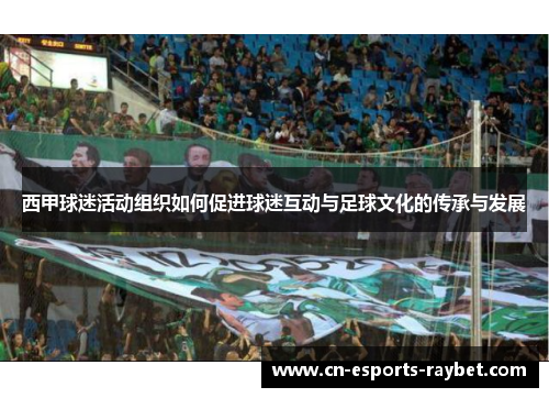 西甲球迷活动组织如何促进球迷互动与足球文化的传承与发展 西甲球迷活动组织如何促进球迷互动与足球文化的传承与发展