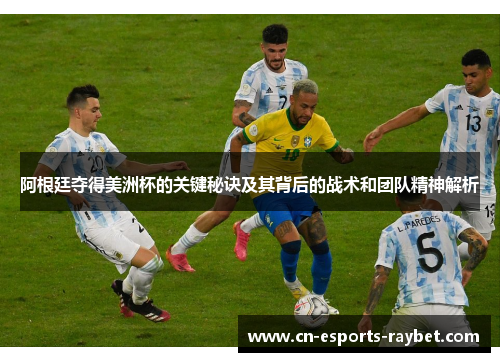 阿根廷夺得美洲杯的关键秘诀及其背后的战术和团队精神解析