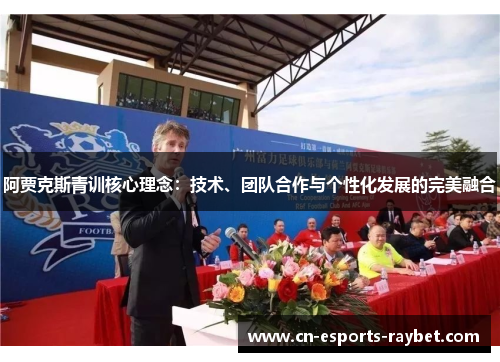 阿贾克斯青训核心理念：技术、团队合作与个性化发展的完美融合