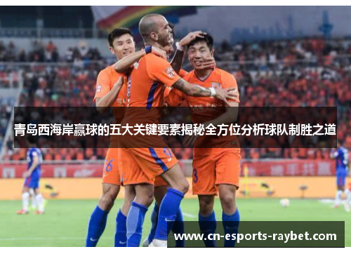青岛西海岸赢球的五大关键要素揭秘全方位分析球队制胜之道