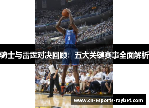 骑士与雷霆对决回顾:五大关键赛事全面解析 骑士与雷霆对决回顾:五大关键赛事全面解析
