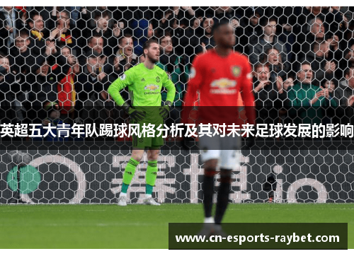 英超五大青年队踢球风格分析及其对未来足球发展的影响