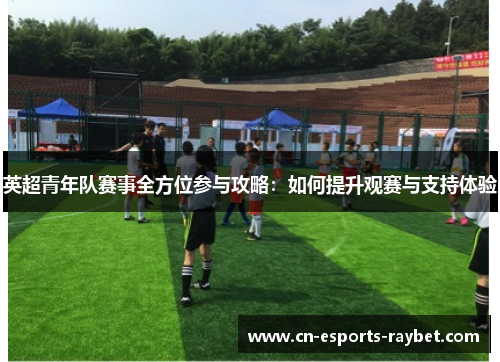 英超青年队赛事全方位参与攻略：如何提升观赛与支持体验
