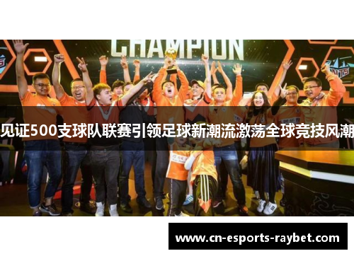 见证500支球队联赛引领足球新潮流激荡全球竞技风潮