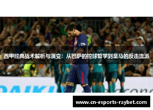 西甲经典战术解析与演变：从巴萨的控球哲学到皇马的反击流派