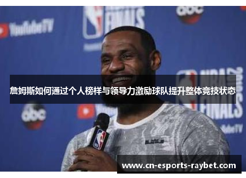 詹姆斯如何通过个人榜样与领导力激励球队提升整体竞技状态 詹姆斯如何通过个人榜样与领导力激励球队提升整体竞技状态