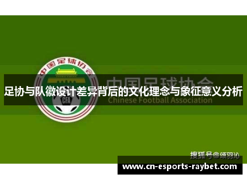 足协与队徽设计差异背后的文化理念与象征意义分析