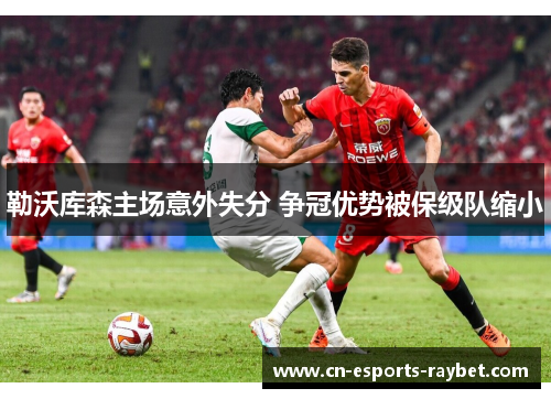 勒沃库森主场意外失分 争冠优势被保级队缩小 勒沃库森主场意外失分 争冠优势被保级队缩小