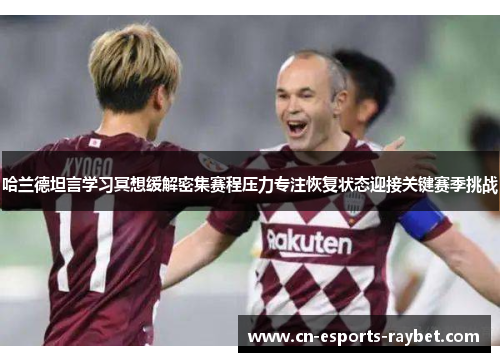 哈兰德坦言学习冥想缓解密集赛程压力专注恢复状态迎接关键赛季挑战 哈兰德坦言学习冥想缓解密集赛程压力专注恢复状态迎接关键赛季挑战