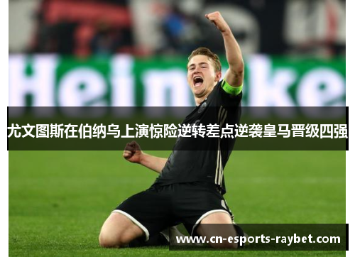 尤文图斯在伯纳乌上演惊险逆转差点逆袭皇马晋级四强