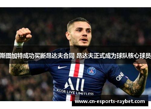 斯图加特成功买断昂达夫合同 昂达夫正式成为球队核心球员 斯图加特成功买断昂达夫合同 昂达夫正式成为球队核心球员