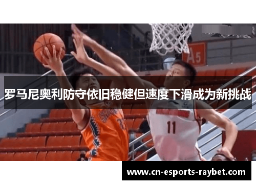 罗马尼奥利防守依旧稳健但速度下滑成为新挑战