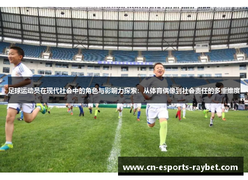 足球运动员在现代社会中的角色与影响力探索：从体育偶像到社会责任的多重维度
