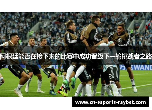阿根廷能否在接下来的比赛中成功晋级下一轮挑战者之路