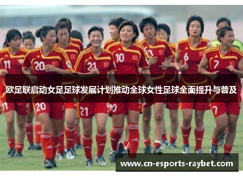欧足联启动女足足球发展计划推动全球女性足球全面提升与普及